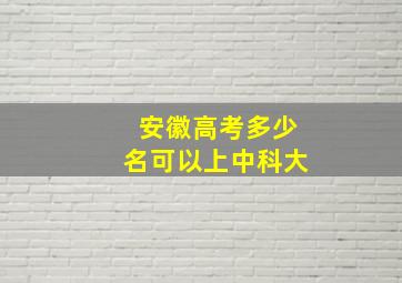 安徽高考多少名可以上中科大