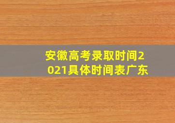 安徽高考录取时间2021具体时间表广东