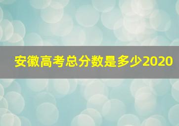 安徽高考总分数是多少2020