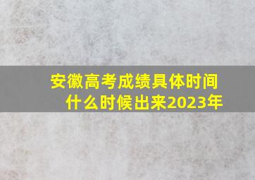 安徽高考成绩具体时间什么时候出来2023年