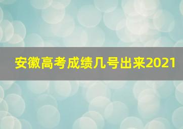 安徽高考成绩几号出来2021