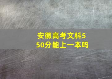 安徽高考文科550分能上一本吗