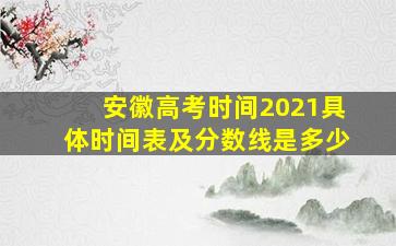 安徽高考时间2021具体时间表及分数线是多少