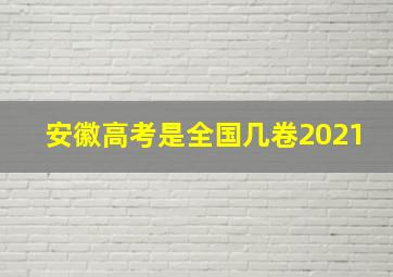 安徽高考是全国几卷2021