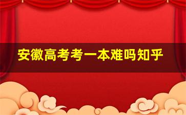 安徽高考考一本难吗知乎