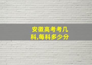 安徽高考考几科,每科多少分