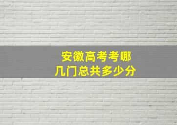 安徽高考考哪几门总共多少分