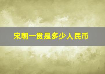 宋朝一贯是多少人民币