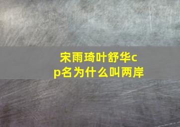 宋雨琦叶舒华cp名为什么叫两岸