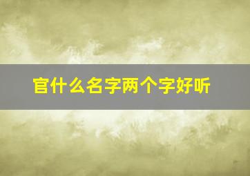 官什么名字两个字好听