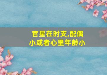 官星在时支,配偶小或者心里年龄小