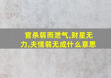 官杀弱而泄气,财星无力,夫懦弱无成什么意思