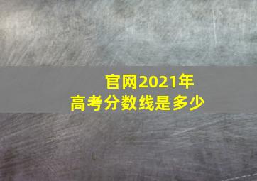 官网2021年高考分数线是多少