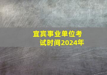 宜宾事业单位考试时间2024年