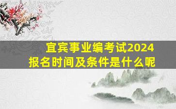 宜宾事业编考试2024报名时间及条件是什么呢