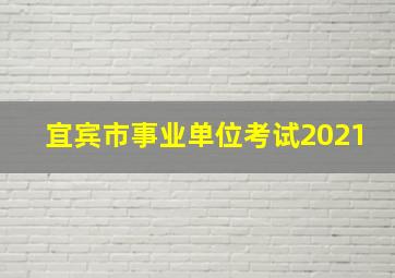 宜宾市事业单位考试2021