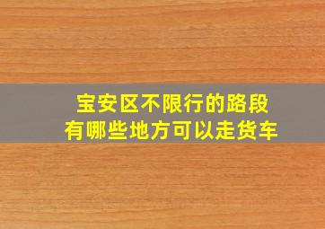 宝安区不限行的路段有哪些地方可以走货车