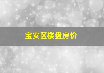 宝安区楼盘房价