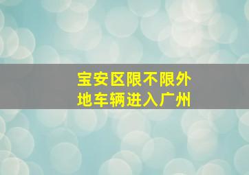 宝安区限不限外地车辆进入广州