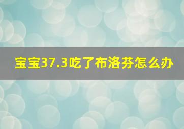 宝宝37.3吃了布洛芬怎么办