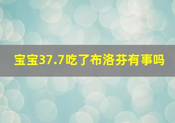 宝宝37.7吃了布洛芬有事吗