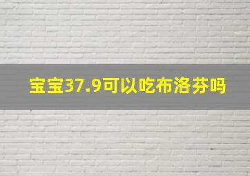 宝宝37.9可以吃布洛芬吗