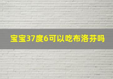 宝宝37度6可以吃布洛芬吗