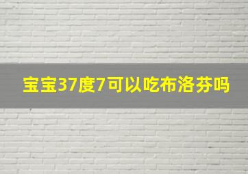 宝宝37度7可以吃布洛芬吗