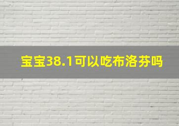 宝宝38.1可以吃布洛芬吗