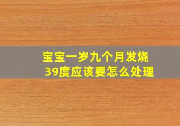 宝宝一岁九个月发烧39度应该要怎么处理