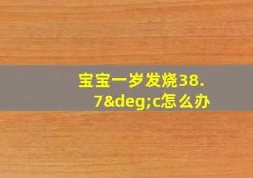 宝宝一岁发烧38.7°c怎么办