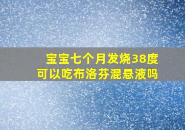 宝宝七个月发烧38度可以吃布洛芬混悬液吗