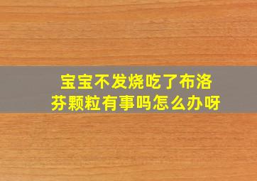 宝宝不发烧吃了布洛芬颗粒有事吗怎么办呀