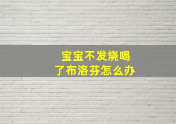 宝宝不发烧喝了布洛芬怎么办