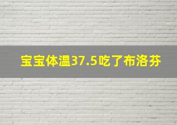 宝宝体温37.5吃了布洛芬