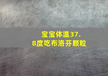 宝宝体温37.8度吃布洛芬颗粒