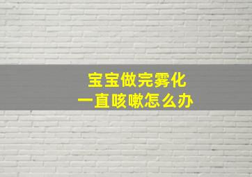 宝宝做完雾化一直咳嗽怎么办