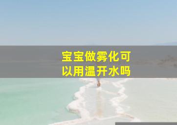 宝宝做雾化可以用温开水吗