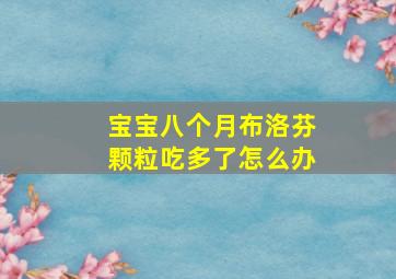 宝宝八个月布洛芬颗粒吃多了怎么办