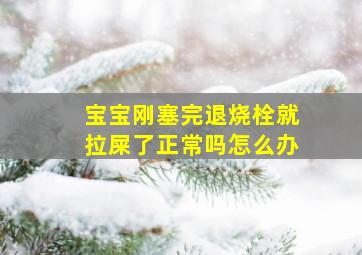 宝宝刚塞完退烧栓就拉屎了正常吗怎么办