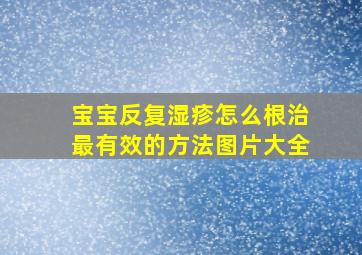 宝宝反复湿疹怎么根治最有效的方法图片大全