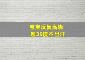 宝宝反复高烧超39度不出汗