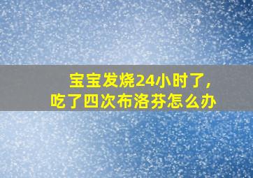 宝宝发烧24小时了,吃了四次布洛芬怎么办