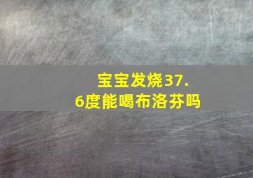 宝宝发烧37.6度能喝布洛芬吗