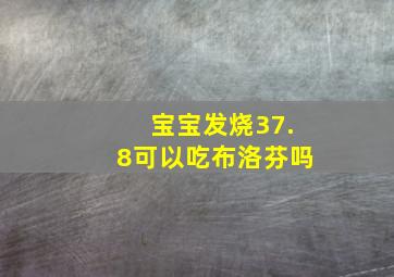 宝宝发烧37.8可以吃布洛芬吗