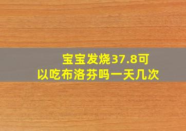 宝宝发烧37.8可以吃布洛芬吗一天几次