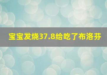 宝宝发烧37.8给吃了布洛芬