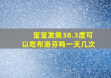 宝宝发烧38.3度可以吃布洛芬吗一天几次