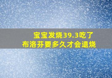 宝宝发烧39.3吃了布洛芬要多久才会退烧