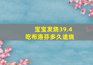 宝宝发烧39.4吃布洛芬多久退烧